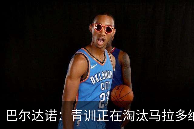 巴尔达诺：青训正在淘汰马拉多纳、亚马尔式的球员