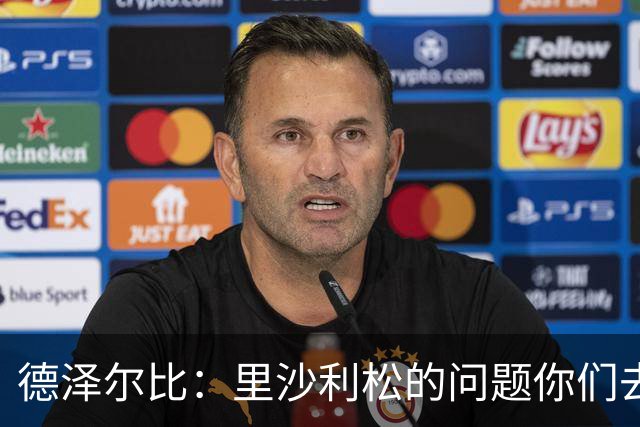 德泽尔比：里沙利松的问题你们去问高层，我和任何人都没有问题