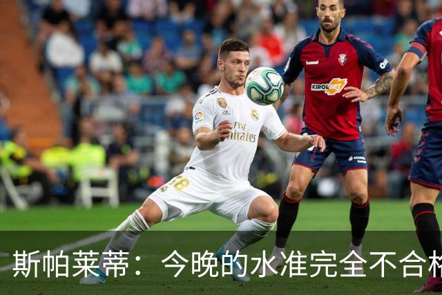 斯帕莱蒂：今晚的水准完全不合格，没有任何人有资格指责他人