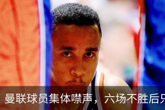 曼联球员集体噤声，六场不胜后只剩主帅一人开口