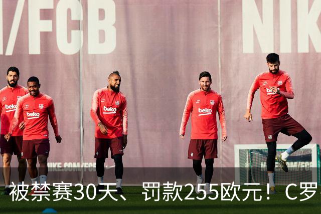 被禁赛30天、罚款255欧元！C罗有权决定是否对处罚提出上诉