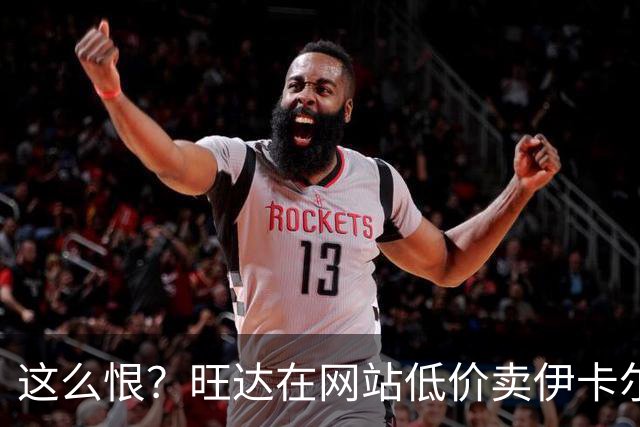 这么恨？旺达在网站低价卖伊卡尔迪穿过的阿根廷球衣，定价仅88元